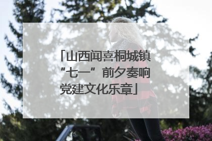 山西闻喜桐城镇“七一”前夕奏响党建文化乐章