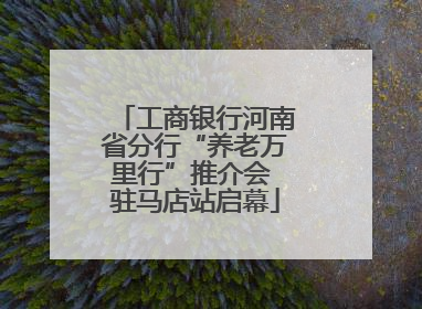 工商银行河南省分行“养老万里行”推介会 驻马店站启幕