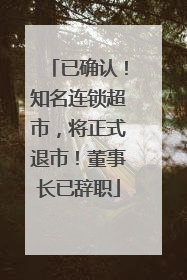 已确认！知名连锁超市，将正式退市！董事长已辞职