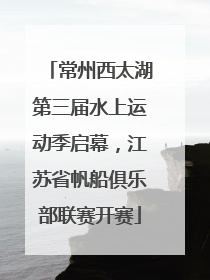 常州西太湖第三届水上运动季启幕，江苏省帆船俱乐部联赛开赛