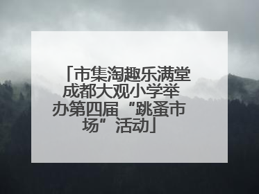 市集淘趣乐满堂 成都大观小学举办第四届“跳蚤市场”活动