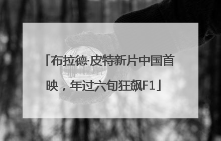 布拉德·皮特新片中国首映，年过六旬狂飙F1
