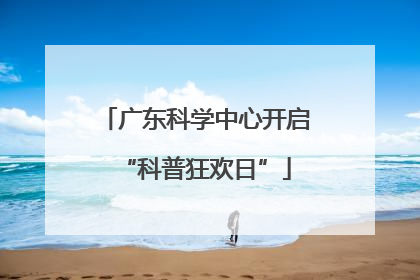 广东科学中心开启“科普狂欢日”