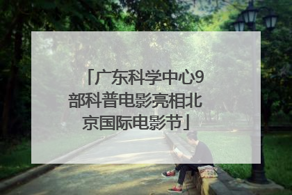广东科学中心9部科普电影亮相北京国际电影节