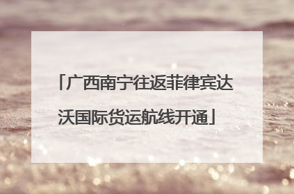 广西南宁往返菲律宾达沃国际货运航线开通