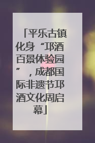 平乐古镇化身“邛酒百景体验园”，成都国际非遗节邛酒文化周启幕