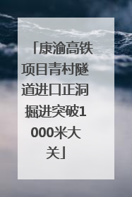 康渝高铁项目青村隧道进口正洞掘进突破1000米大关