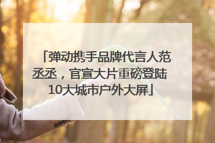 弹动携手品牌代言人范丞丞，官宣大片重磅登陆10大城市户外大屏