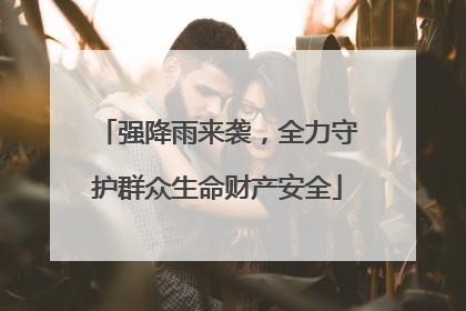 强降雨来袭，全力守护群众生命财产安全