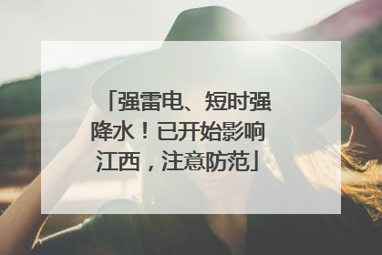 强雷电、短时强降水！已开始影响江西，注意防范