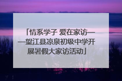情系学子 爱在家访——望江县凉泉初级中学开展暑假大家访活动