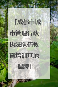 成都市城市管理行政执法队伍教育培训基地揭牌