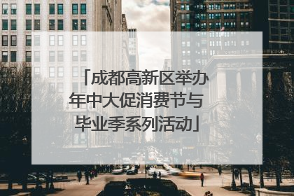 成都高新区举办年中大促消费节与毕业季系列活动