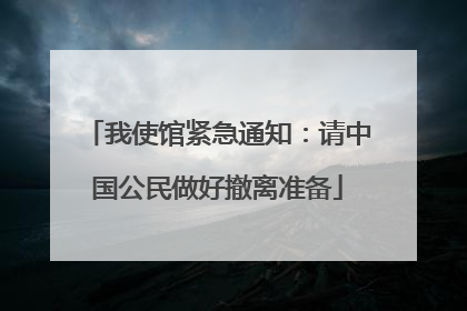 我使馆紧急通知：请中国公民做好撤离准备