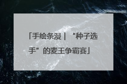 手绘条漫｜“种子选手”的麦王争霸赛