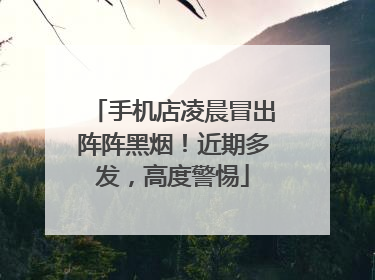 手机店凌晨冒出阵阵黑烟！近期多发，高度警惕