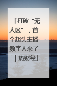打破“无人区”，首个超头主播数字人来了｜热财经