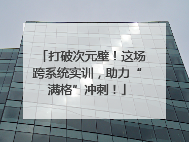 打破次元壁！这场跨系统实训，助力“满格”冲刺！