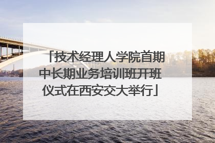 技术经理人学院首期中长期业务培训班开班仪式在西安交大举行