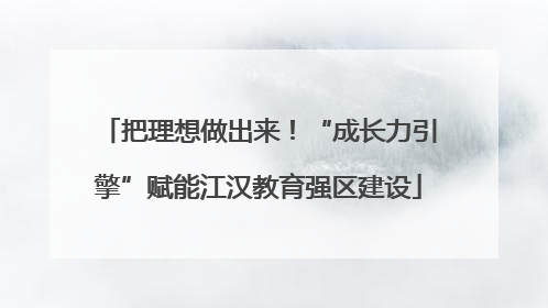 把理想做出来！“成长力引擎”赋能江汉教育强区建设