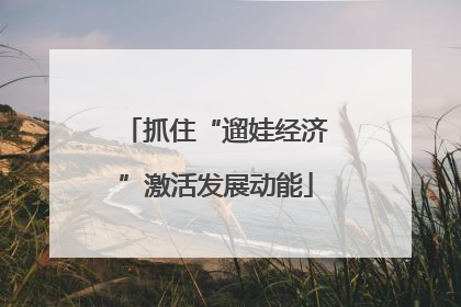 抓住“遛娃经济”激活发展动能