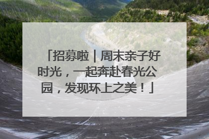 招募啦｜周末亲子好时光，一起奔赴春光公园，发现环上之美！