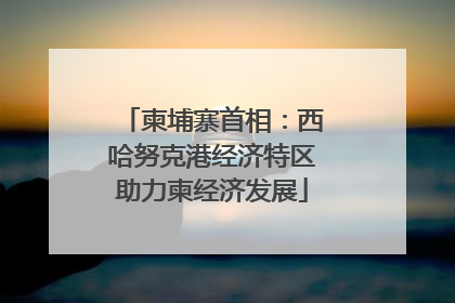 柬埔寨首相：西哈努克港经济特区助力柬经济发展