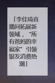 李佳琦直播间拓展新领域，“所有爸妈的幸福家”引领银发消费热潮