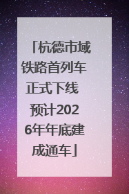 杭德市域铁路首列车正式下线 预计2026年年底建成通车