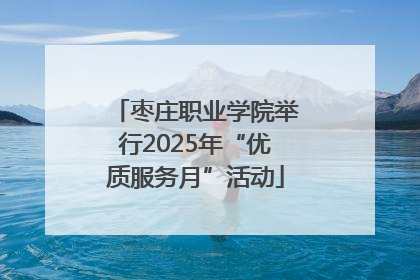 枣庄职业学院举行2025年“优质服务月”活动