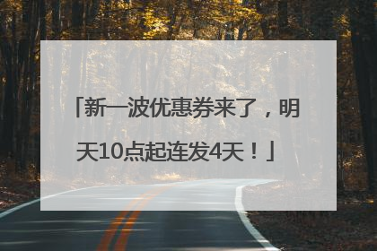 新一波优惠券来了，明天10点起连发4天！