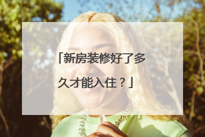 新房装修好了多久才能入住？