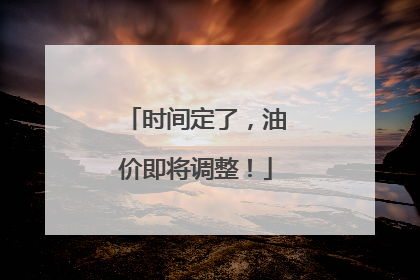 时间定了，油价即将调整！