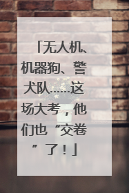 无人机、机器狗、警犬队……这场大考，他们也“交卷”了！