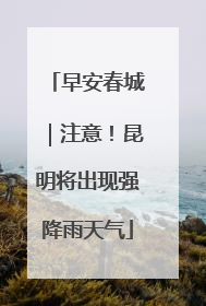 早安春城｜注意！昆明将出现强降雨天气