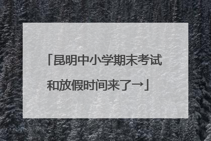 昆明中小学期末考试和放假时间来了→