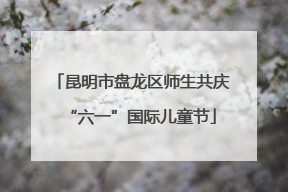 昆明市盘龙区师生共庆“六一”国际儿童节