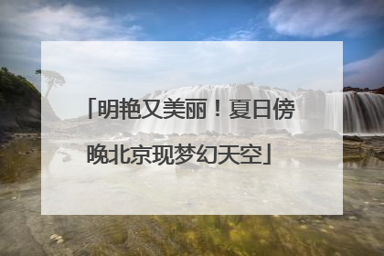明艳又美丽！夏日傍晚北京现梦幻天空