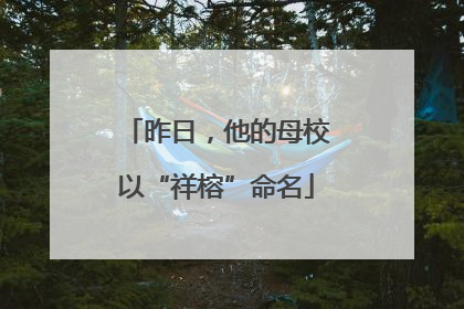 昨日，他的母校以“祥榕”命名