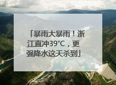 暴雨大暴雨！浙江直冲39℃，更强降水这天杀到
