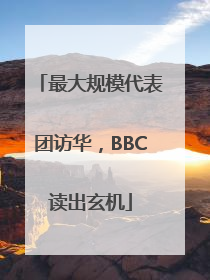 最大规模代表团访华，BBC读出玄机