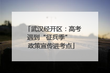 武汉经开区：高考遇到“征兵季”  政策宣传进考点