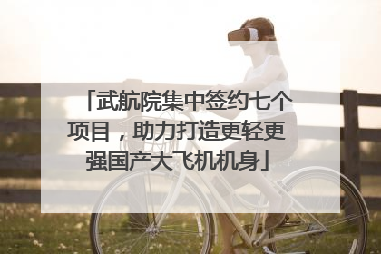 武航院集中签约七个项目，助力打造更轻更强国产大飞机机身