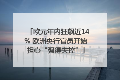 欧元年内狂飙近14% 欧洲央行官员开始担心“强得失控”