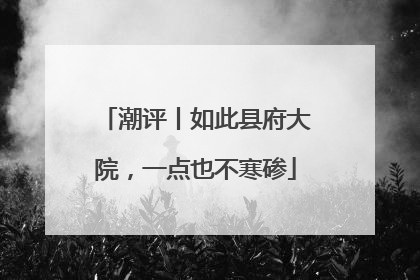 潮评丨如此县府大院，一点也不寒碜
