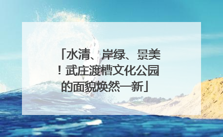 水清、岸绿、景美！武庄渡槽文化公园的面貌焕然一新