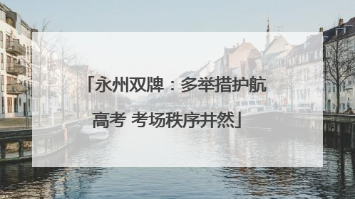 永州双牌：多举措护航高考 考场秩序井然