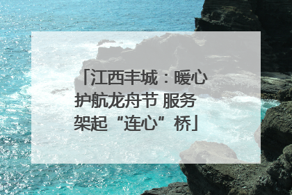 江西丰城：暖心护航龙舟节 服务架起“连心”桥