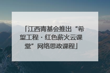 江西青基会推出“希望工程・红色薪火云课堂”网络思政课程