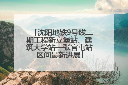 沈阳地铁9号线二期工程新立堡站、建筑大学站—张官屯站区间最新进展